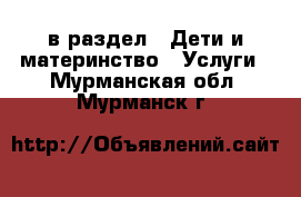  в раздел : Дети и материнство » Услуги . Мурманская обл.,Мурманск г.